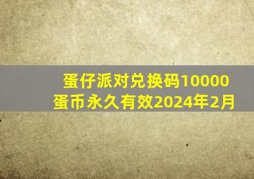 蛋仔派对兑换码10000蛋币永久有效2024年2月