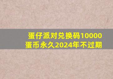 蛋仔派对兑换码10000蛋币永久2024年不过期