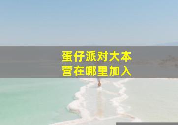 蛋仔派对大本营在哪里加入