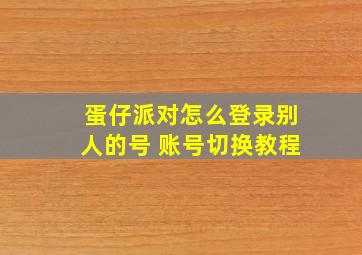 蛋仔派对怎么登录别人的号 账号切换教程