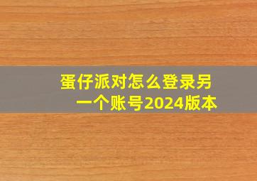 蛋仔派对怎么登录另一个账号2024版本