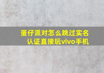 蛋仔派对怎么跳过实名认证直接玩vivo手机