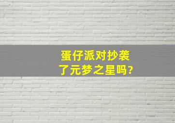 蛋仔派对抄袭了元梦之星吗?