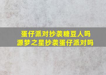 蛋仔派对抄袭糖豆人吗源梦之星抄袭蛋仔派对吗