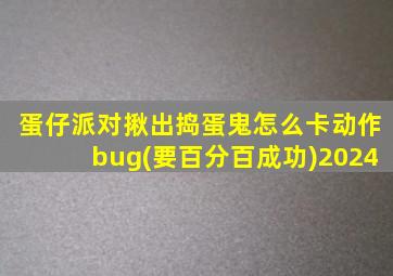 蛋仔派对揪出捣蛋鬼怎么卡动作bug(要百分百成功)2024