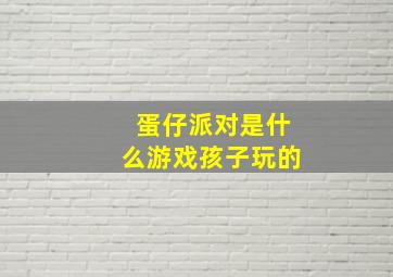 蛋仔派对是什么游戏孩子玩的