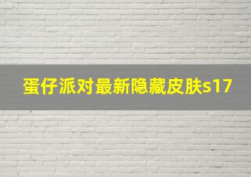 蛋仔派对最新隐藏皮肤s17