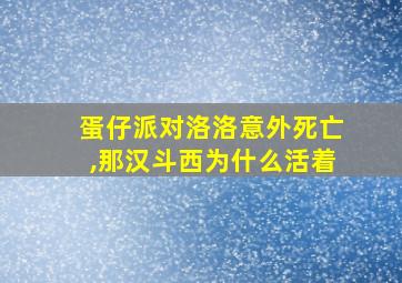 蛋仔派对洛洛意外死亡,那汉斗西为什么活着