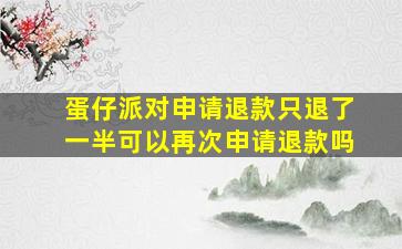 蛋仔派对申请退款只退了一半可以再次申请退款吗