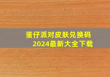 蛋仔派对皮肤兑换码2024最新大全下载