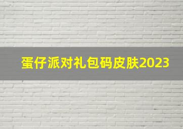 蛋仔派对礼包码皮肤2023