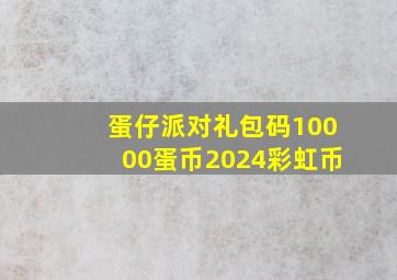 蛋仔派对礼包码10000蛋币2024彩虹币