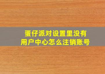 蛋仔派对设置里没有用户中心怎么注销账号