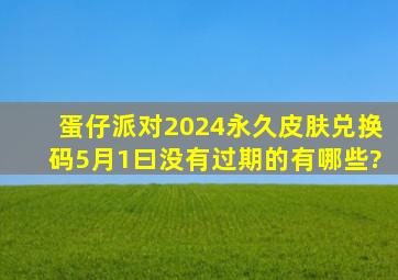 蛋仔派对2024永久皮肤兑换码5月1曰没有过期的有哪些?