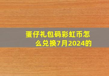 蛋仔礼包码彩虹币怎么兑换7月2024的