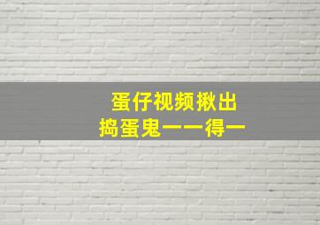 蛋仔视频揪出捣蛋鬼一一得一