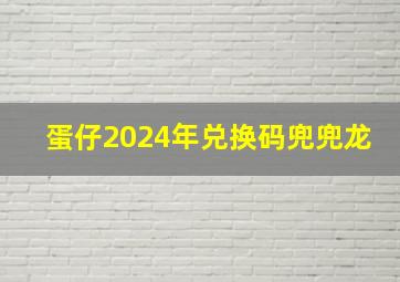 蛋仔2024年兑换码兜兜龙