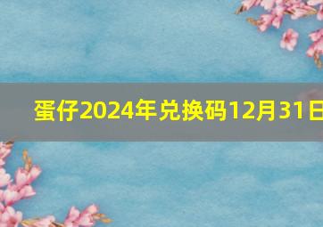 蛋仔2024年兑换码12月31日