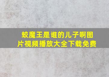 蛟魔王是谁的儿子啊图片视频播放大全下载免费