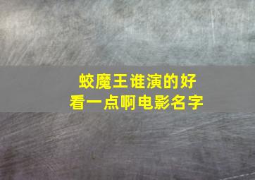 蛟魔王谁演的好看一点啊电影名字