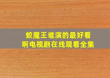 蛟魔王谁演的最好看啊电视剧在线观看全集