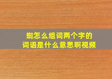 蜘怎么组词两个字的词语是什么意思啊视频