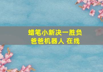 蜡笔小新决一胜负爸爸机器人 在线