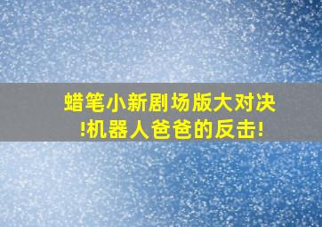 蜡笔小新剧场版大对决!机器人爸爸的反击!