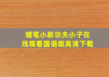 蜡笔小新功夫小子在线观看国语版高清下载