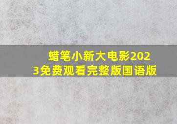 蜡笔小新大电影2023免费观看完整版国语版