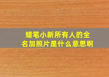 蜡笔小新所有人的全名加照片是什么意思啊