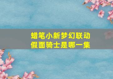 蜡笔小新梦幻联动假面骑士是哪一集