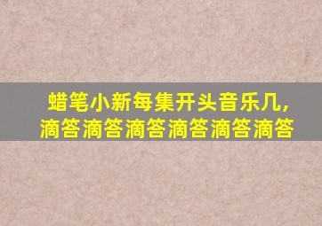 蜡笔小新每集开头音乐几,滴答滴答滴答滴答滴答滴答