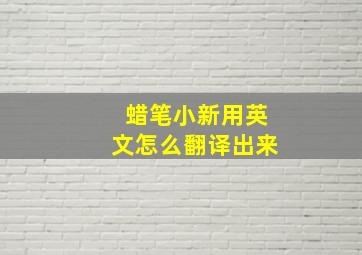 蜡笔小新用英文怎么翻译出来