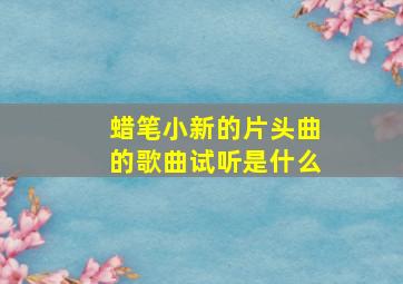 蜡笔小新的片头曲的歌曲试听是什么