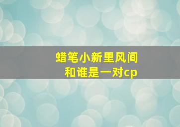 蜡笔小新里风间和谁是一对cp