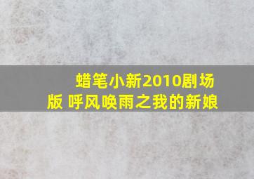 蜡笔小新2010剧场版 呼风唤雨之我的新娘