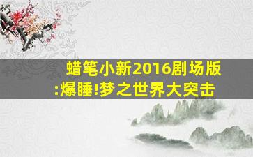 蜡笔小新2016剧场版:爆睡!梦之世界大突击