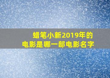 蜡笔小新2019年的电影是哪一部电影名字