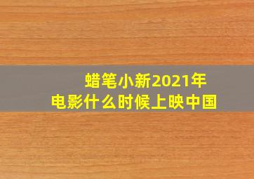 蜡笔小新2021年电影什么时候上映中国