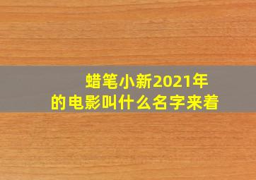 蜡笔小新2021年的电影叫什么名字来着