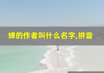 蝉的作者叫什么名字,拼音