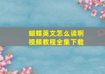 蝴蝶英文怎么读啊视频教程全集下载