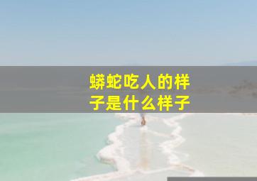 蟒蛇吃人的样子是什么样子