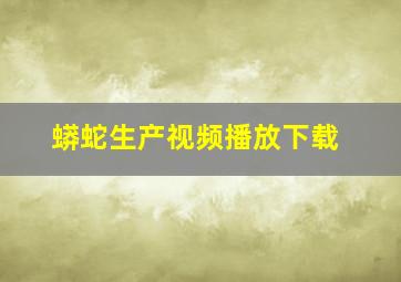 蟒蛇生产视频播放下载