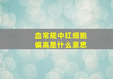 血常规中红细胞偏高是什么意思