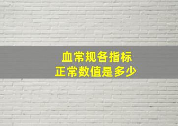 血常规各指标正常数值是多少