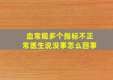 血常规多个指标不正常医生说没事怎么回事