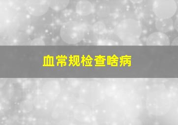 血常规检查啥病