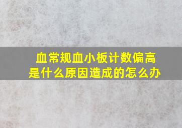 血常规血小板计数偏高是什么原因造成的怎么办